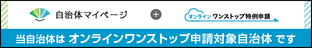 自治体マイページ+オンラインワンストップ特例申請 当自治体はオンラインワンストップ申請対象自治体です。（ 自治体マイページのサイトへリンク）